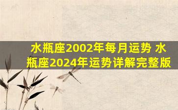 水瓶座2002年每月运势 水瓶座2024年运势详解完整版